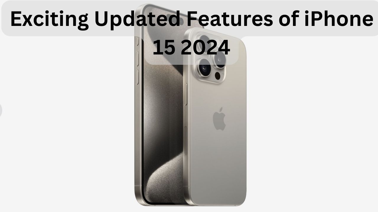 Exciting Updated Features of iPhone 15 2024