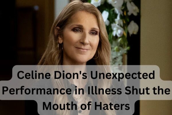 Celine Dion's Unexpected Performance in Illness Shut the Mouth of Haters